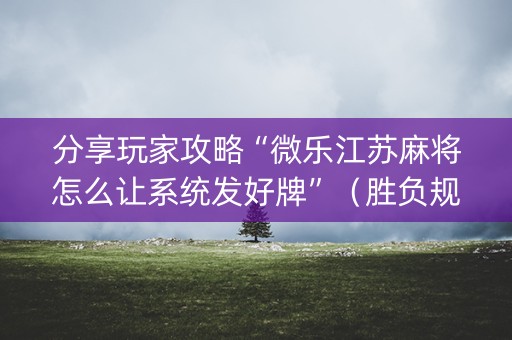 分享玩家攻略“微乐江苏麻将怎么让系统发好牌”（胜负规律拿好牌)