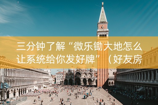 三分钟了解“微乐锄大地怎么让系统给你发好牌”（好友房怎么才能赢)