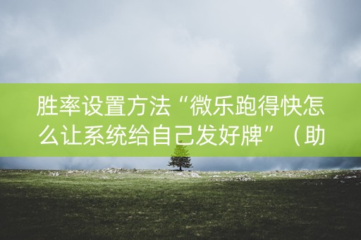 胜率设置方法“微乐跑得快怎么让系统给自己发好牌”（助赢神器购买)