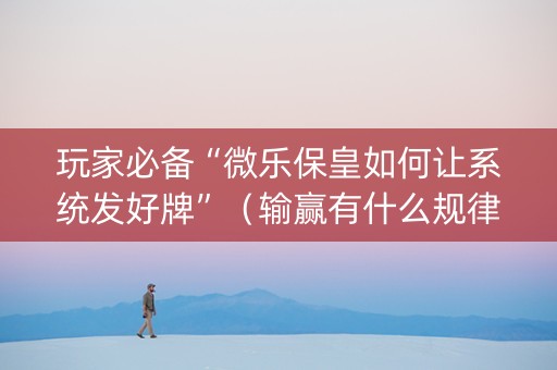 玩家必备“微乐保皇如何让系统发好牌”（输赢有什么规律)