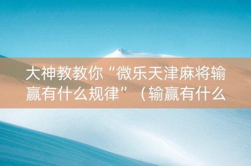 大神教教你“微乐天津麻将输赢有什么规律”（输赢有什么规律)