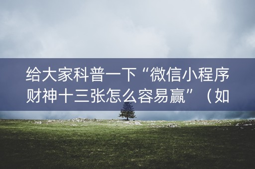 给大家科普一下“微信小程序财神十三张怎么容易赢”（如何让系统发好牌)