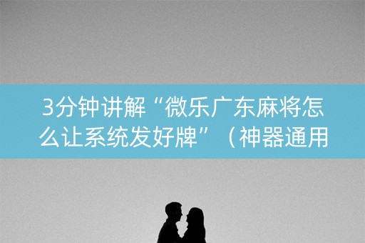 3分钟讲解“微乐广东麻将怎么让系统发好牌”（神器通用版)