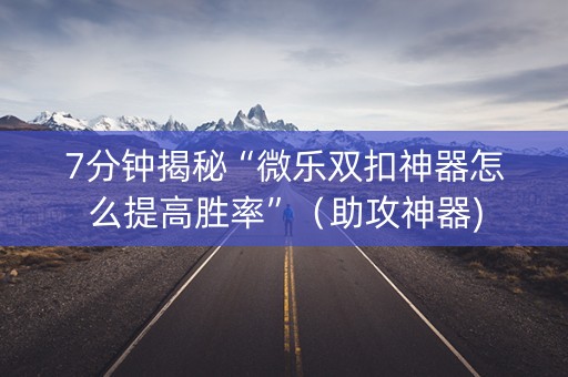 7分钟揭秘“微乐双扣神器怎么提高胜率”（助攻神器)