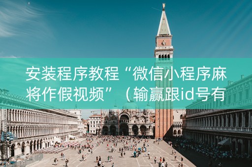 安装程序教程“微信小程序麻将作假视频”（输赢跟id号有关系吗)