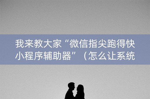 我来教大家“微信指尖跑得快小程序辅助器”（怎么让系统给自己好牌)