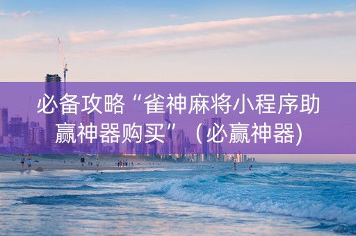 必备攻略“雀神麻将小程序助赢神器购买”（必赢神器)