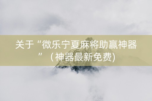 关于“微乐宁夏麻将助赢神器”（神器最新免费)