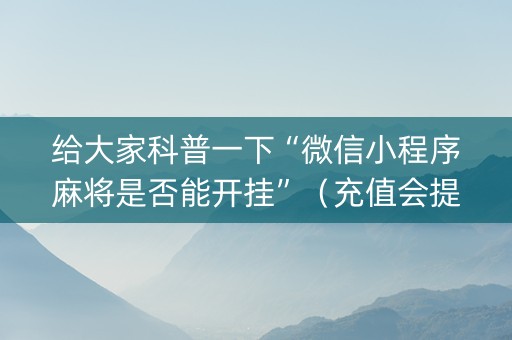 给大家科普一下“微信小程序麻将是否能开挂”（充值会提高胜率么)