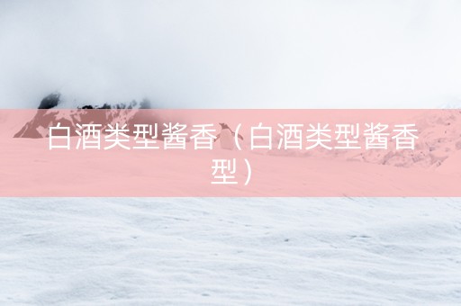 白酒类型酱香（白酒类型酱香型）