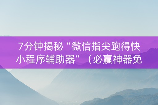 7分钟揭秘“微信指尖跑得快小程序辅助器”（必赢神器免费安装)