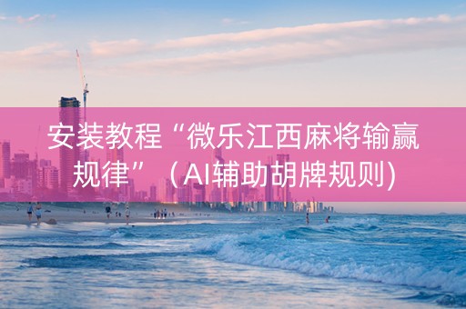 安装教程“微乐江西麻将输赢规律”（AI辅助胡牌规则)