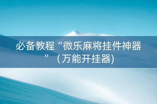 必备教程“微乐麻将挂件神器”（万能开挂器)