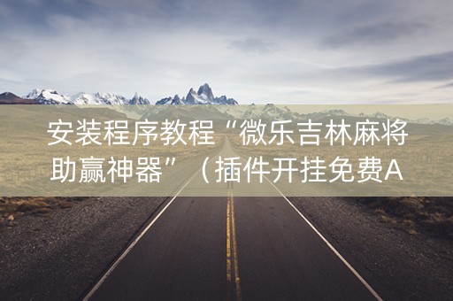 安装程序教程“微乐吉林麻将助赢神器”（插件开挂免费AI)