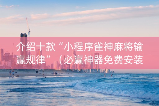介绍十款“小程序雀神麻将输赢规律”（必赢神器免费安装)