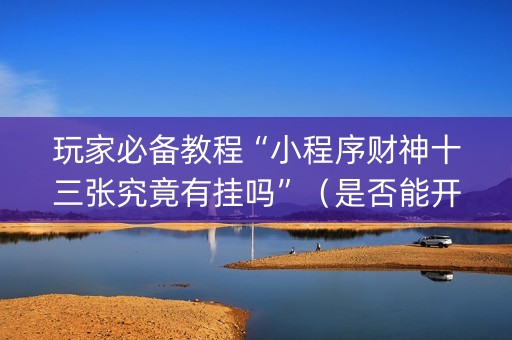 玩家必备教程“小程序财神十三张究竟有挂吗”（是否能开挂)