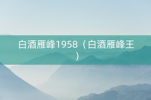 白酒雁峰1958（白酒雁峰王）