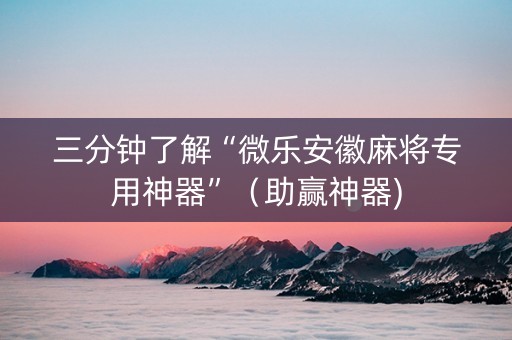 三分钟了解“微乐安徽麻将专用神器”（助赢神器)
