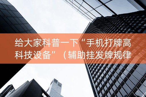 给大家科普一下“手机打牌高科技设备”（辅助挂发牌规律)