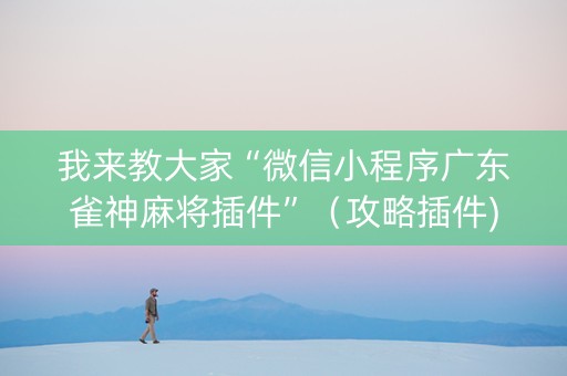 我来教大家“微信小程序广东雀神麻将插件”（攻略插件)