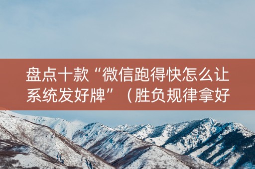盘点十款“微信跑得快怎么让系统发好牌”（胜负规律拿好牌)