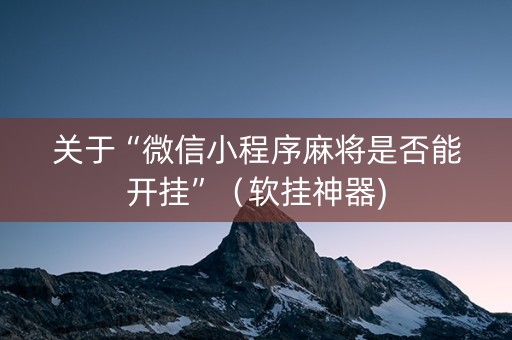关于“微信小程序麻将是否能开挂”（软挂神器)