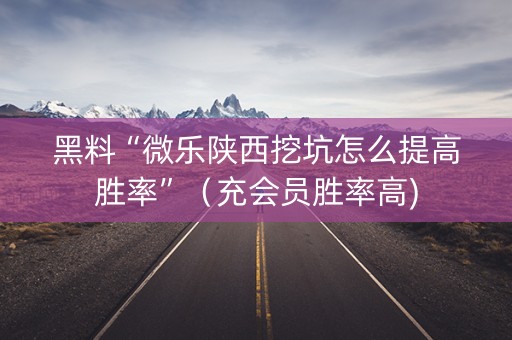 黑料“微乐陕西挖坑怎么提高胜率”（充会员胜率高)