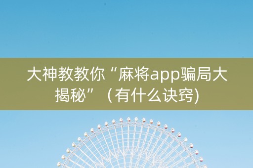大神教教你“麻将app骗局大揭秘”（有什么诀窍)