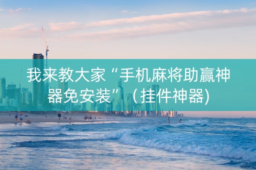 我来教大家“手机麻将助赢神器免安装”（挂件神器)