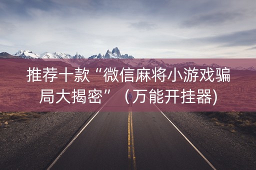 推荐十款“微信麻将小游戏骗局大揭密”（万能开挂器)