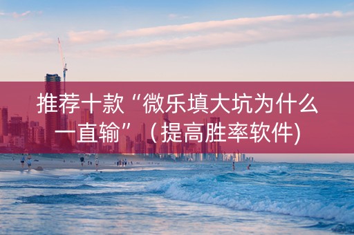 推荐十款“微乐填大坑为什么一直输”（提高胜率软件)