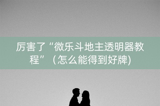 厉害了“微乐斗地主透明器教程”（怎么能得到好牌)