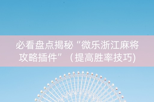 必看盘点揭秘“微乐浙江麻将攻略插件”（提高胜率技巧)