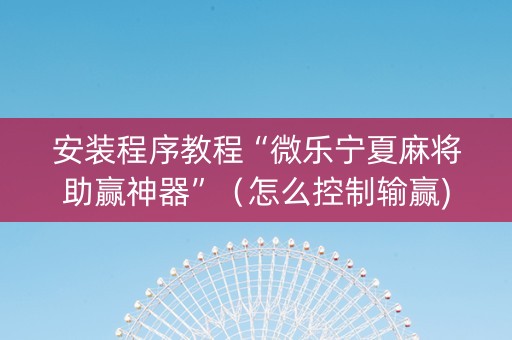 安装程序教程“微乐宁夏麻将助赢神器”（怎么控制输赢)