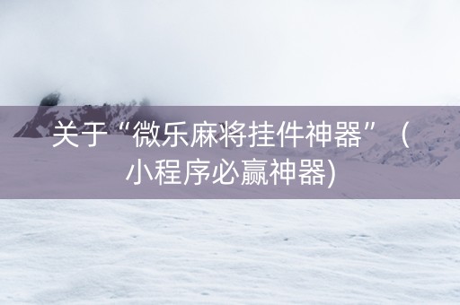 关于“微乐麻将挂件神器”（小程序必赢神器)