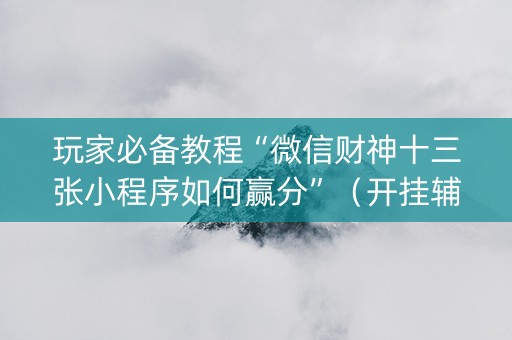 玩家必备教程“微信财神十三张小程序如何赢分”（开挂辅助插件)