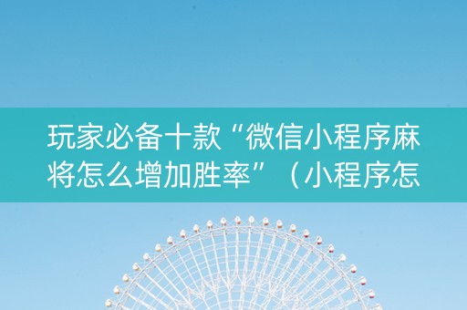 玩家必备十款“微信小程序麻将怎么增加胜率”（小程序怎么才会赢)