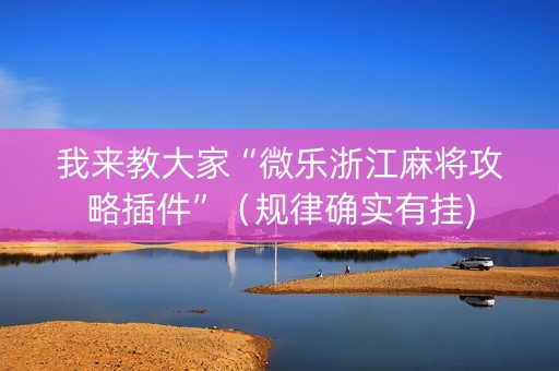 我来教大家“微乐浙江麻将攻略插件”（规律确实有挂)