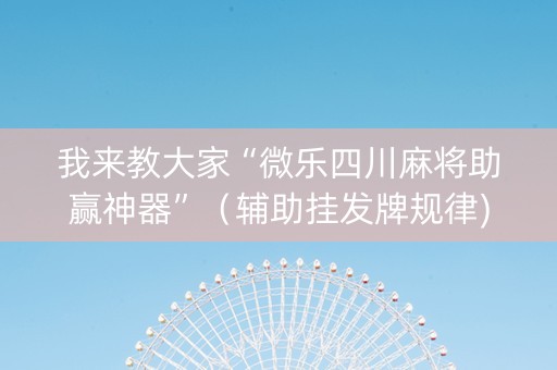 我来教大家“微乐四川麻将助赢神器”（辅助挂发牌规律)