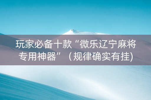 玩家必备十款“微乐辽宁麻将专用神器”（规律确实有挂)