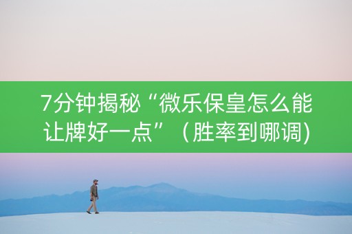 7分钟揭秘“微乐保皇怎么能让牌好一点”（胜率到哪调)