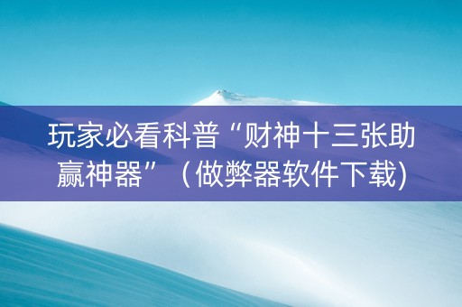 玩家必看科普“财神十三张助赢神器”（做弊器软件下载)