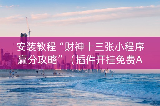 安装教程“财神十三张小程序赢分攻略”（插件开挂免费AI)