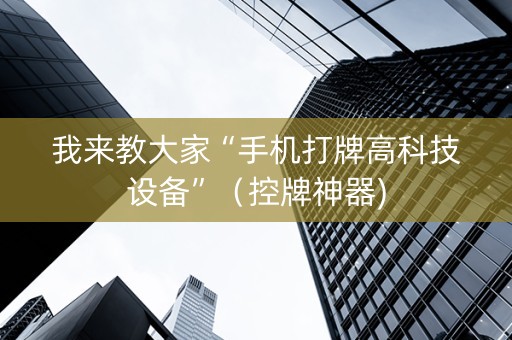 我来教大家“手机打牌高科技设备”（控牌神器)