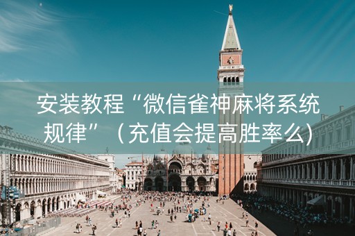 安装教程“微信雀神麻将系统规律”（充值会提高胜率么)