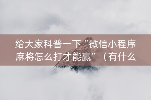 给大家科普一下“微信小程序麻将怎么打才能赢”（有什么规律)