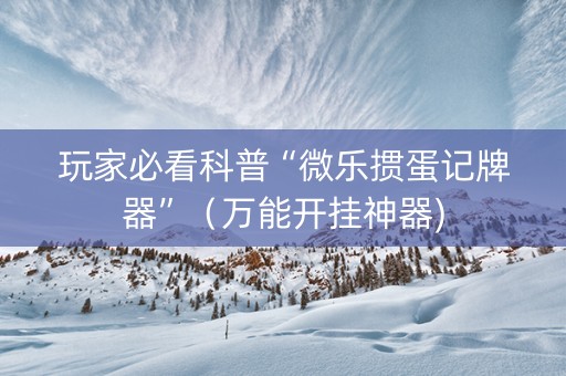 玩家必看科普“微乐掼蛋记牌器”（万能开挂神器)
