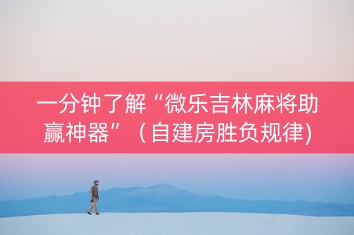 一分钟了解“微乐吉林麻将助赢神器”（自建房胜负规律)