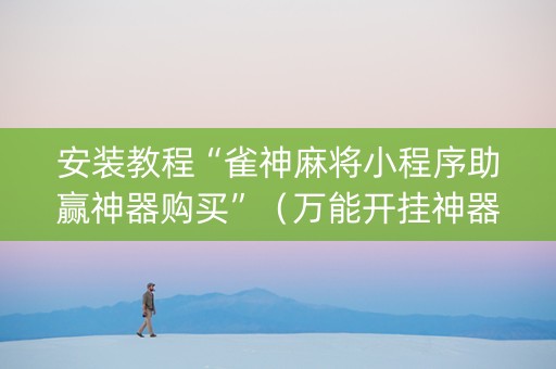 安装教程“雀神麻将小程序助赢神器购买”（万能开挂神器)