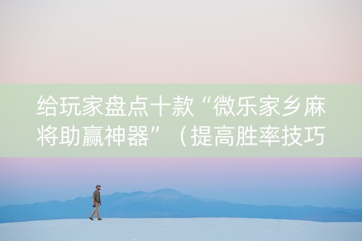给玩家盘点十款“微乐家乡麻将助赢神器”（提高胜率技巧)